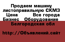 Продаем машину листоправильную СКМЗ › Цена ­ 100 - Все города Бизнес » Оборудование   . Белгородская обл.